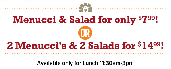 Menucci & Salad - $7.99; @ Menucci''s & 2 Salads - $14.99