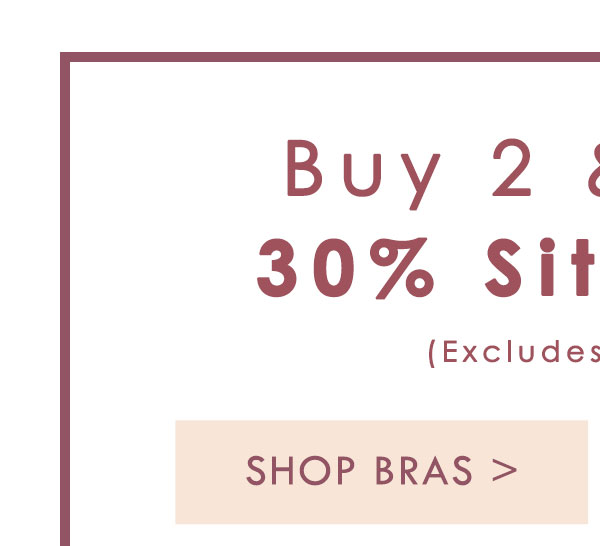 Buy 2 and S a v e 30% Sitewide. Excludes Playtex. Shop Now.