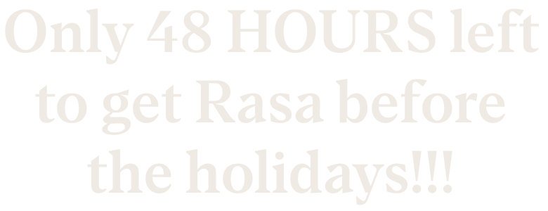 Only 48 HOURS left to get Rasa before the holidays!!!