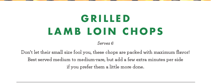 Grilled Lamb Loin Chops - Serves 6 - Don''t let their small size fool you, these chops are packed with maximum flavor! Best served medium to medium-rare, but add a few extra minutes per side if you prefer them a little more done.