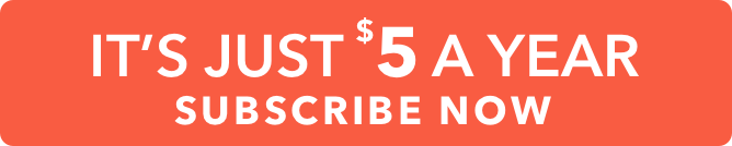 It''s just $5 a year subscribe now