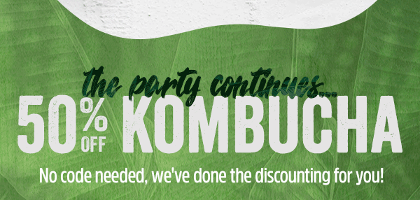 "The party continues with... 50% off Kombucha"