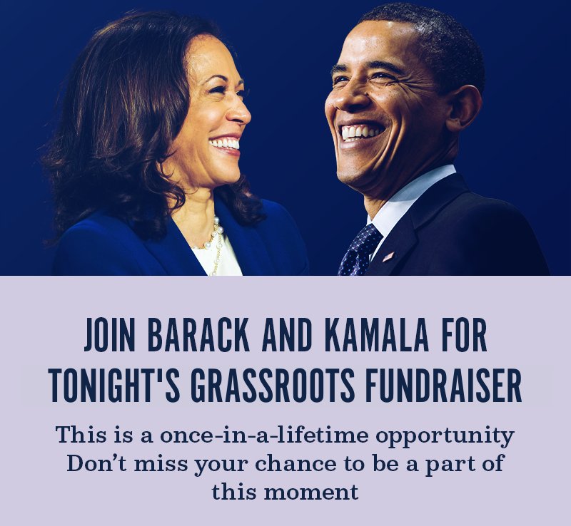 Join Barack and Kamala for this tonight''s grassroots fundraiser.  This is a once-in-a-lifetime opportunity. Don''t miss your chance to be a part of this moment.
