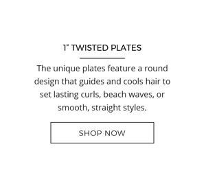 1 Inch Twisted Plates. The unique plates feature a round design that guides and cools hair to set lasting curls, beach waves or smooth straight styles. Shop Now!