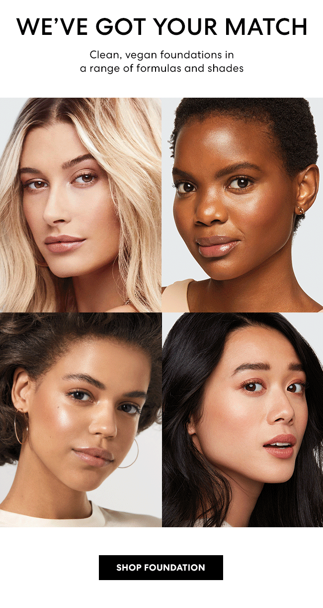 We have got your match - Clean, vegan foundations in a range of formulas and shades. Shop Foundation