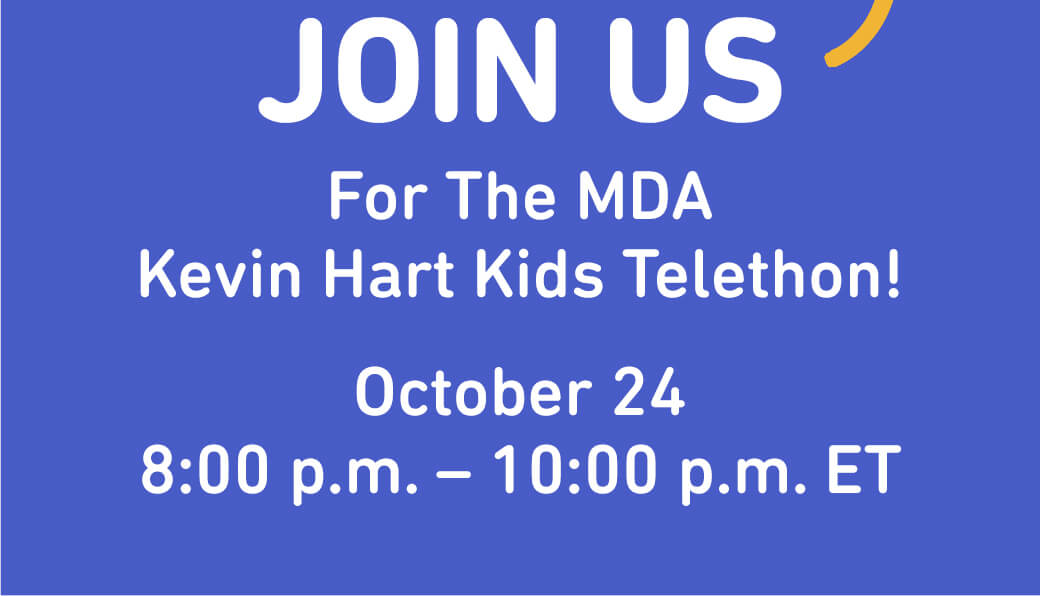 Join us for the MDA Kevin Hart Kids Telethon! October 24, 8:00 p.m. - 10:00 p.m. ET.