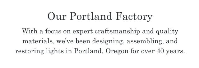 With a focus on expert craftsmanship and quality materials, we’ve been designing, assembling, and restoring lights in Portland, Oregon for over 40 years.
