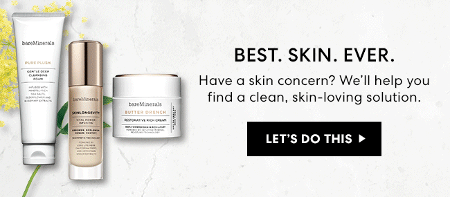 BEST. SKIN. EVER. Have a skin concern? We''ll help you find a clean, skin-loving solution. Lets do this.