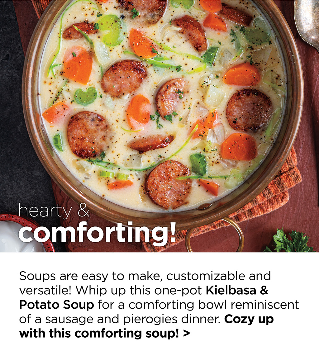 hearty & comforting! Soups are easy to make, customizable and versatile! Whip up this one-pot Kielbasa & Potato Soup for a comforting bowl reminiscent of a sausage and pierogies dinner. Cozy up with this comforting soup! >