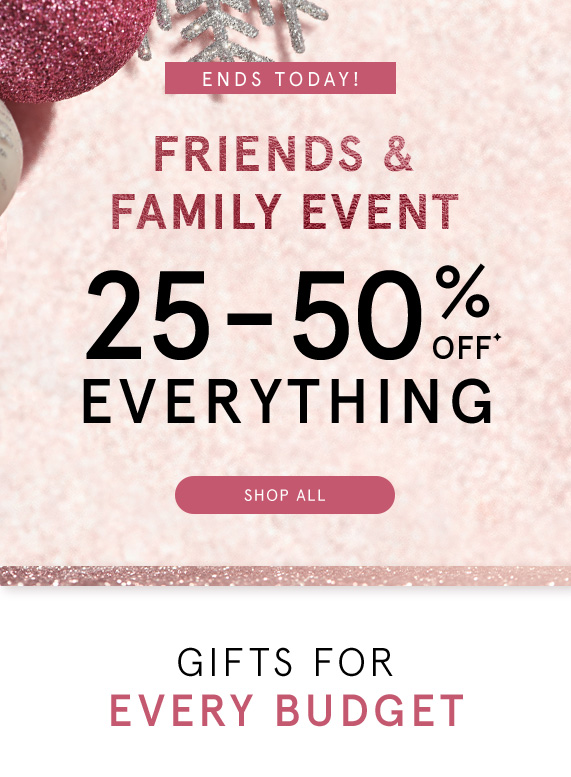 Ends Today! Friends & Family Event, 25-50% Off Everything