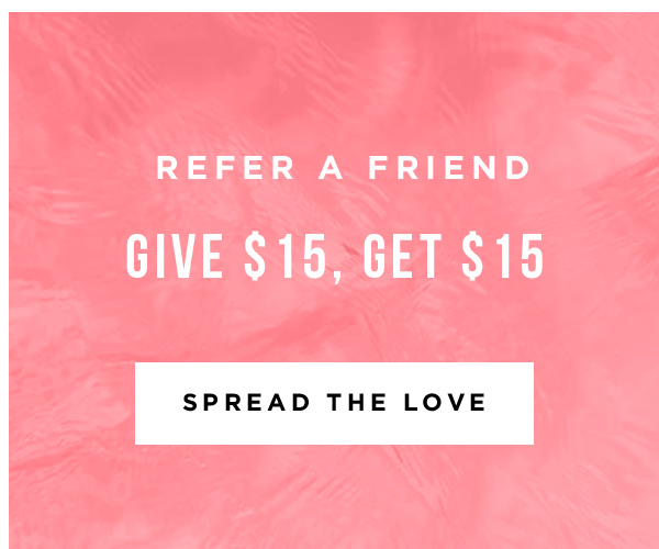 REFER A FRIEND GIVE $15, GET $15 - SPREAD THE LOVE