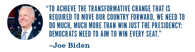 To achieve the transformative change that is required to move our country forward, we need to do much, much more than win just the presidency: Democrats need to aim to win every seat. -- Joe Biden