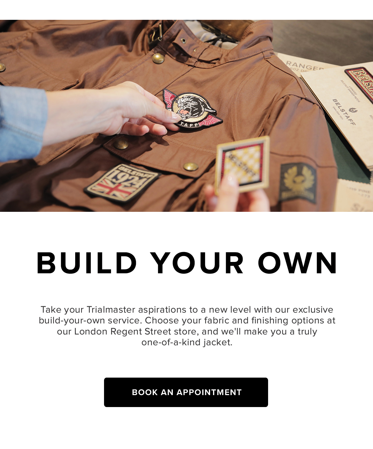 Take your Trialmaster aspirations to a new level with our exclusive build-your-own service. Choose your fabric and finishing options at our London Regent Street store, and we''ll make you a truly one-of-a-kind jacket.	