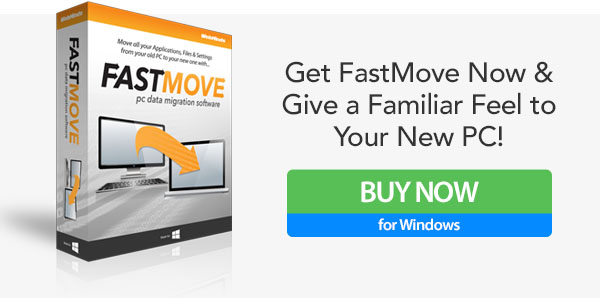 Get FastMove Now &Give a Familiar Feel
toYour New PC!