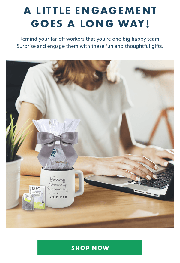 A LITTLE ENGAGEMENT GOES A LONG WAY! Reminder your far-off workers that you''re one big happy team. Surprise and engage them with these fun and thoughtful gifts.