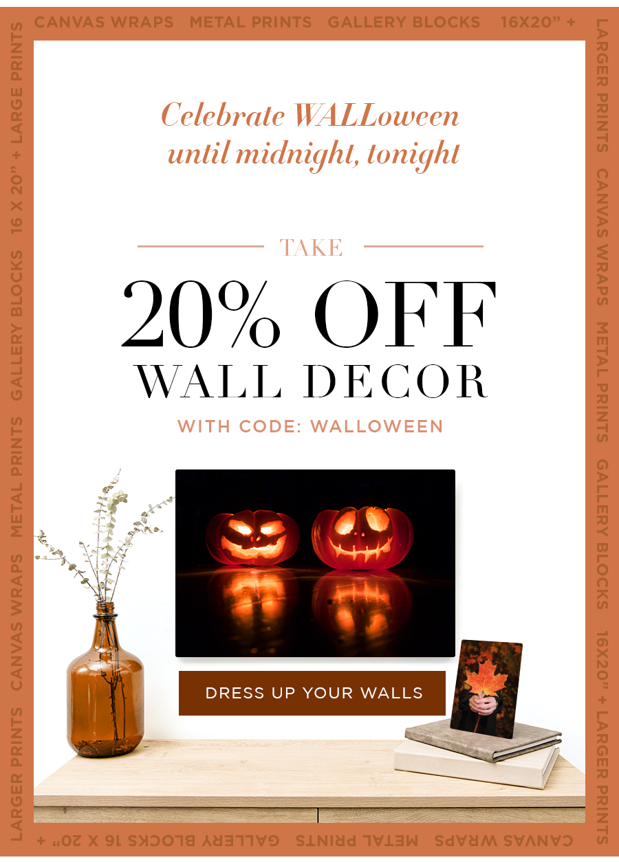 Celebrate WALLoween until midnight, tonight  Take 20% Off Wall Decor Canvas Wraps Metal Prints Gallery Blocks 16x20