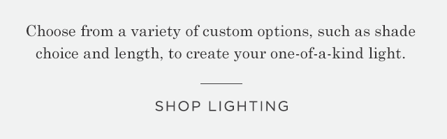 Choose from a variety of custom options, such as shade choice and length, to create your one-of-a-kind light. | SHOP LIGHTING