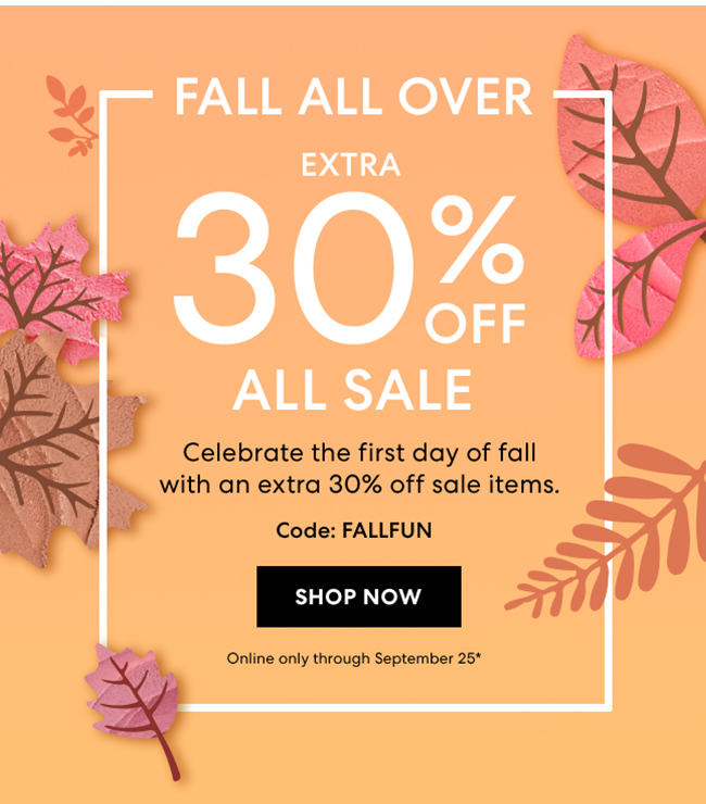 Fall All Over - Extra 30% All Sale - Celebrate the first day of fall with an extra 30% off sale items. Code : FALLFUN - Shop Now - Online Only through September 25*