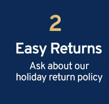 2 Easy Returns Ask about our holiday return policy