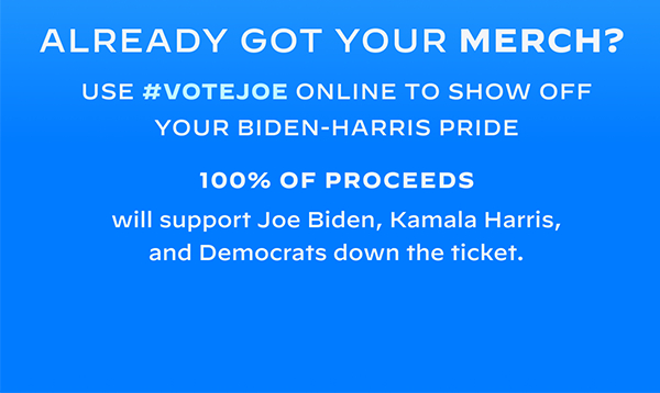 Already sporting your official merch? Use #VoteJoe online to show off your Biden-Harris pride. 100% of proceeds will support Joe Biden, Kamala Harris, and Democrats down the ticket.