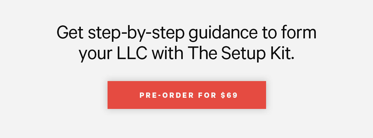 Pre-order The Setup Kit and get step-by-step guidance to form your LLC.