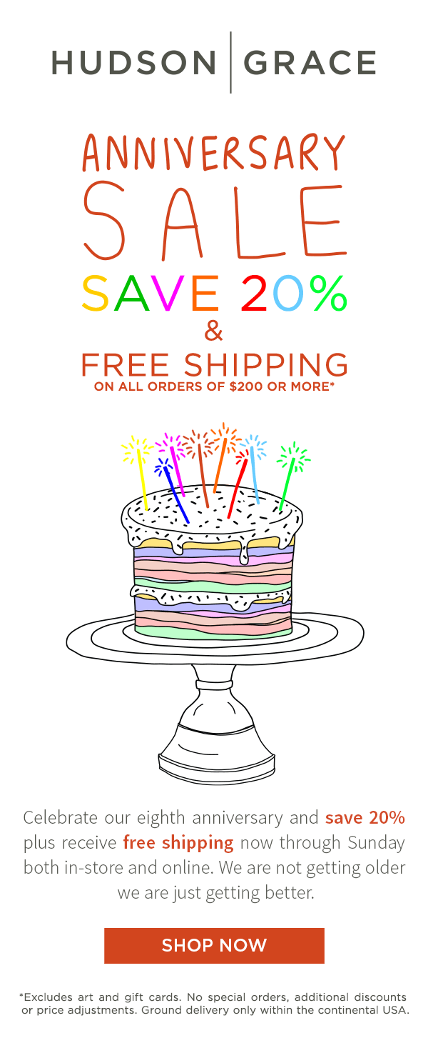 Anniversary Sale - Save 20% and free shipping on all orders of $200 or more*. Celebrate our eighth anniversary and save 20% plus receive free shipping now through Sunday both in-store and online. We are not getting older we are just getting better. *Excludes art and gift cards. No special orders, additional discounts or price adjustments. Ground delivery only within the continental USA.