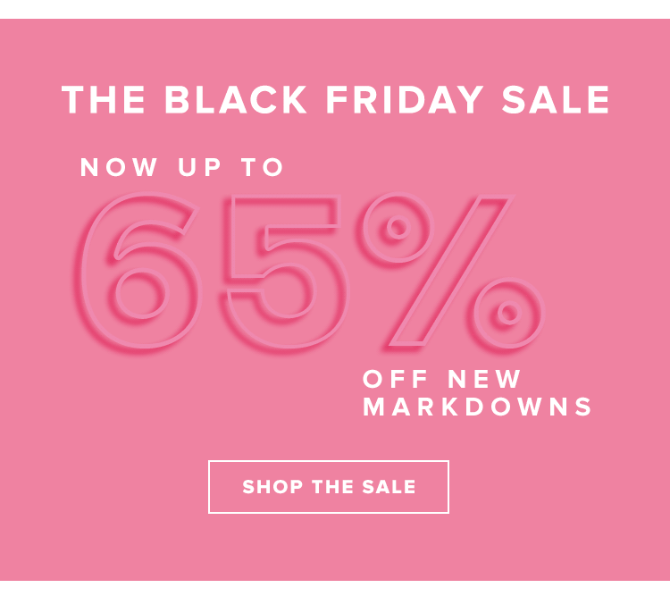 THE BLACK FRIDAY SALE NOW UP TO 65% OFF NEW MARKDOWNS