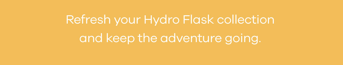 Refresh your Hydro Flask Collection and keep the adventure going.