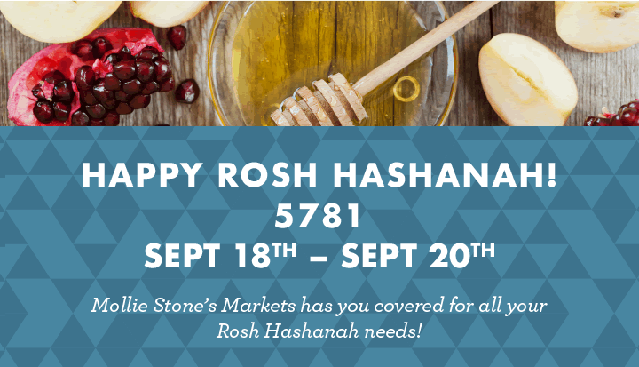 Happy Rosh Hashanah! - 5781 - September 18th to September 20th - Mollie Stone''s Markets has you covered for all your Rosh Hashanah needs!