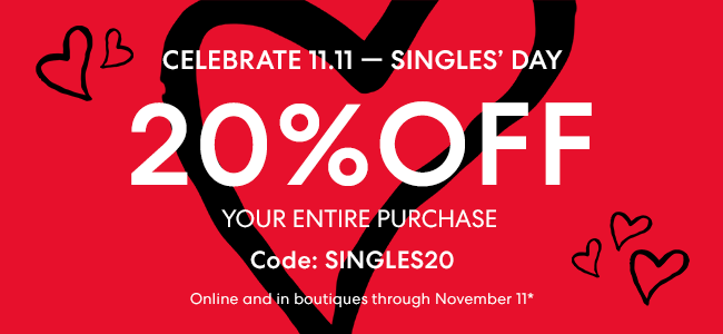 Celebrate Singles Day - 11.11 - 20% Off purchase on entire purchase - Shop Now - Online and in boutiques through November 11*