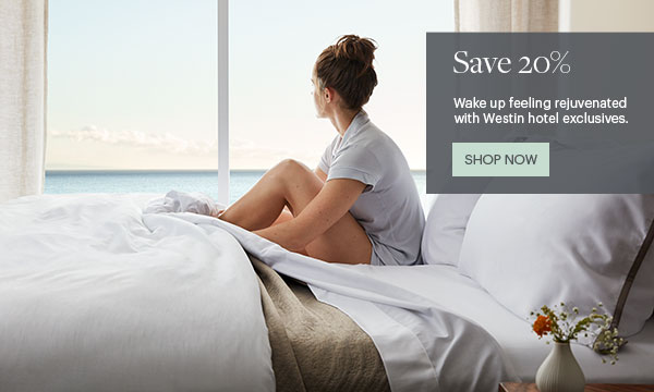 Save 20% - Wake up feeling rejuvenated with Westin hotel exclusives. - Shop Now