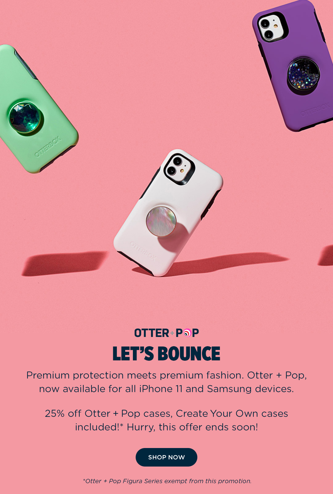 Premium protection meets premium fashion. Otter + Pop, now available for all iPhone 11 and Samsung devices. 25% off Otter + Pop cases, Create Your Own cases included!* Hurry, this offer ends soon! *Otter + Pop Figura Series exempt from this promotion.