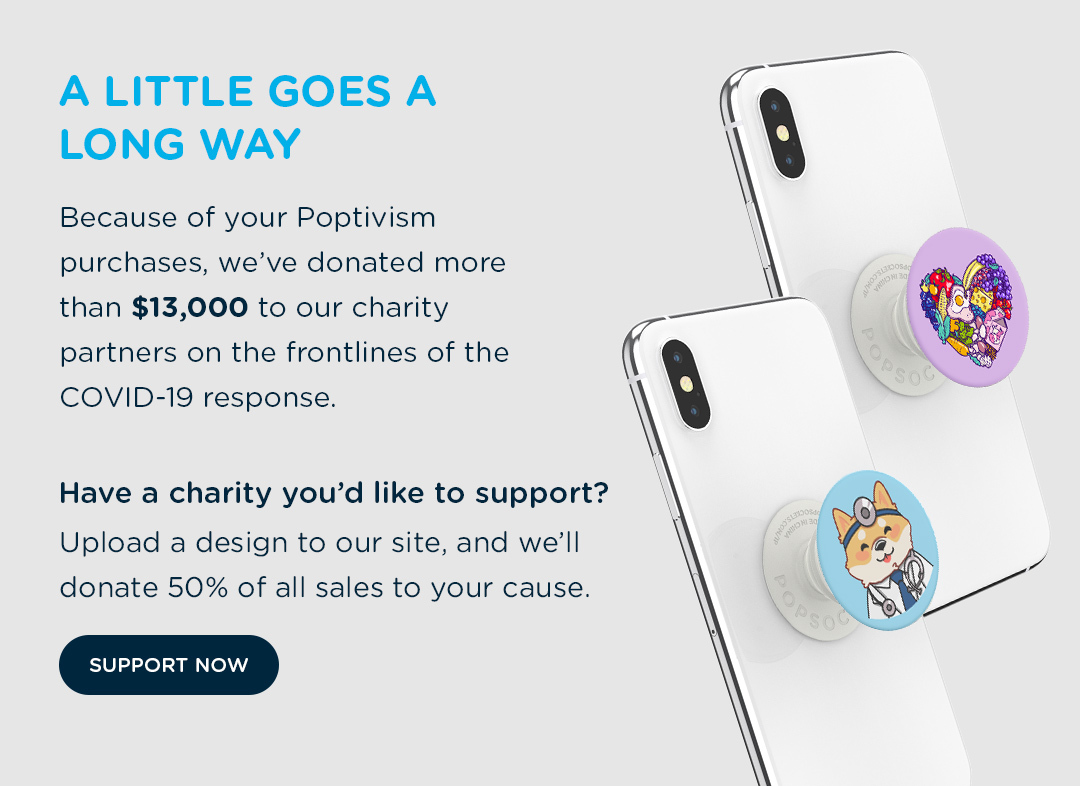 A LITTLE GOES A LONG WAY. Because of your Poptivism purchases, we''ve donated more than $13,000 to our charity partners on the frontlines of the COVID-19 response. 