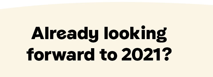 Already looking forward to 2021?