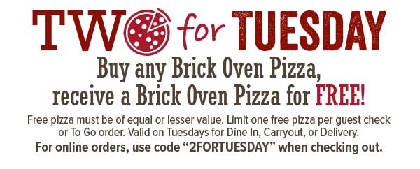 Two for Tuesday - Buy any Brick Oven Pizza, receive a Brick Oven Pizza for FREE!