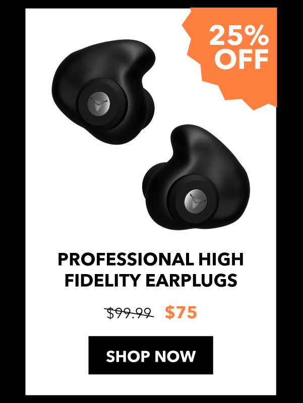 Professional High Fidelity Earplugs: 25% off SHOP NOW