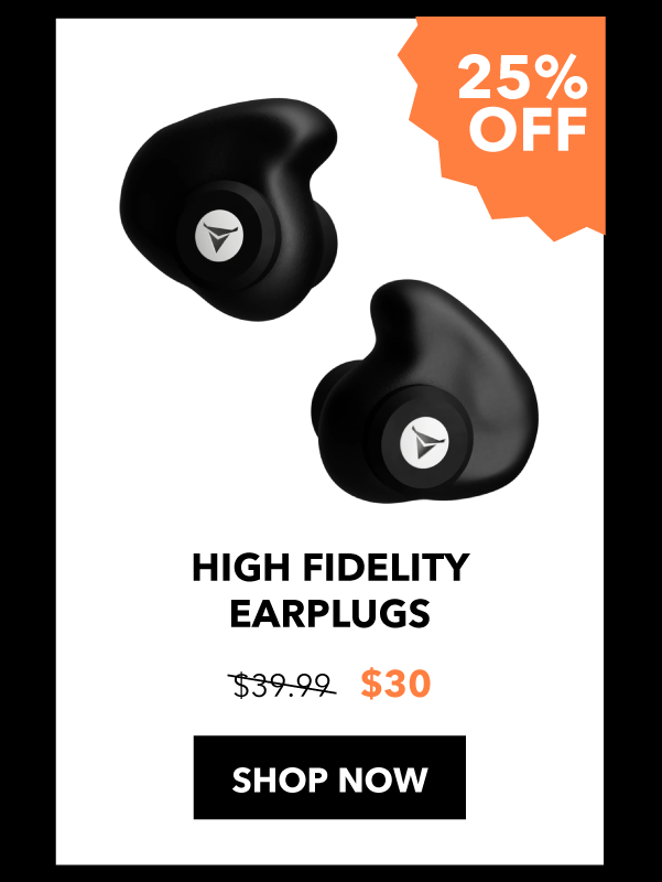 High Fidelity Earplugs: 25% off SHOP NOW