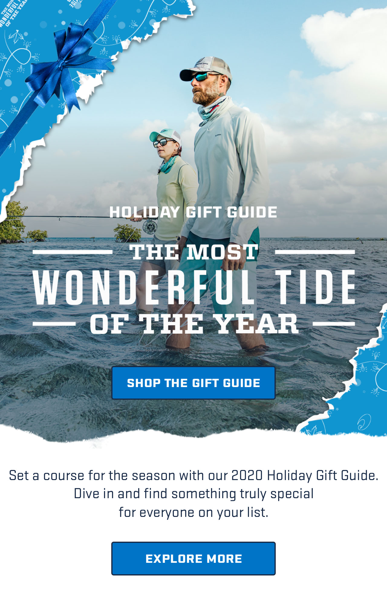 


HOLIDAY GIFT GUIDE
THE MOST WONDERFUL TIDE OF THE YEAR

[ SHOP THE GIFT GUIDE ]

Set a course for the season with our 2020 Holiday Gift Guide. 
Dive in and find something truly special
for everyone on your list.

[ EXPLORE MORE ]

									