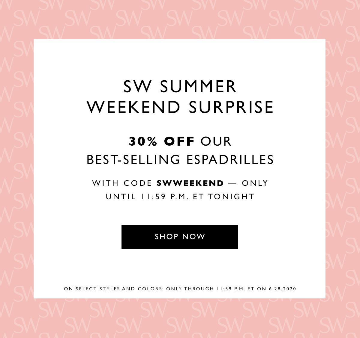  SW Summer Weekend Surprise. 30% off our best-selling espadrilles with code SWWEEKEND — only until 11:59 P.M. ET tonight . SHOP NOW. On select styles and colors; only through 6.28.2020