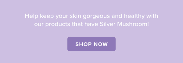 Hydration is important to keep your skin supple, plump, and resilient. Help your skin look gorgeous, feel fresh, and most importantly stay healthy with our Silver Mushroom filled products! 