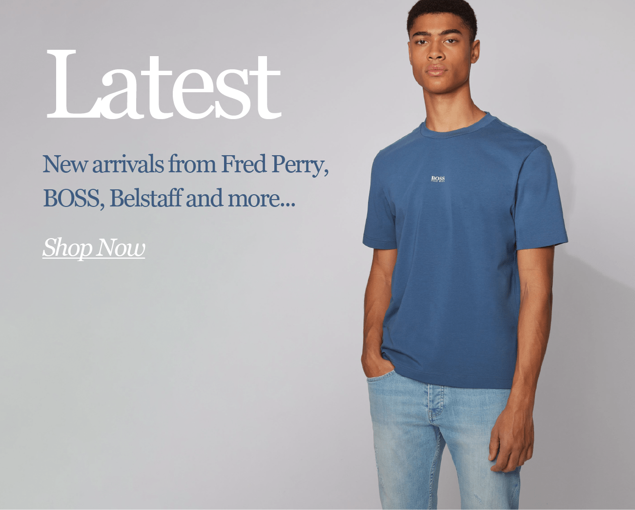 Latest 
New Arrivals from Fred Perry, BOSS, Belstaff and more...

Shop Now