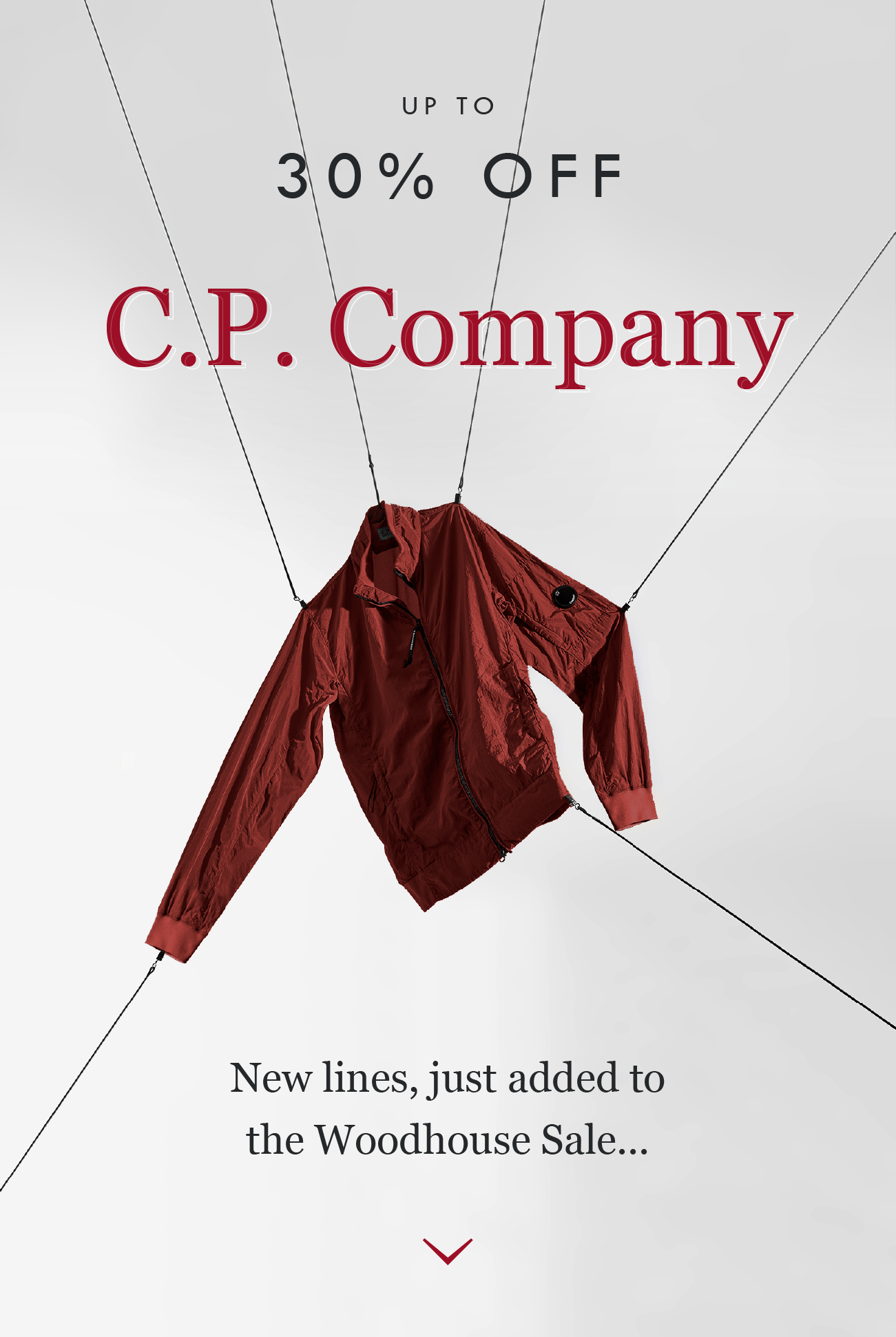 UP T O
30% OFF
C.P. Company
New lines, just added to
the Woodhouse Sale...