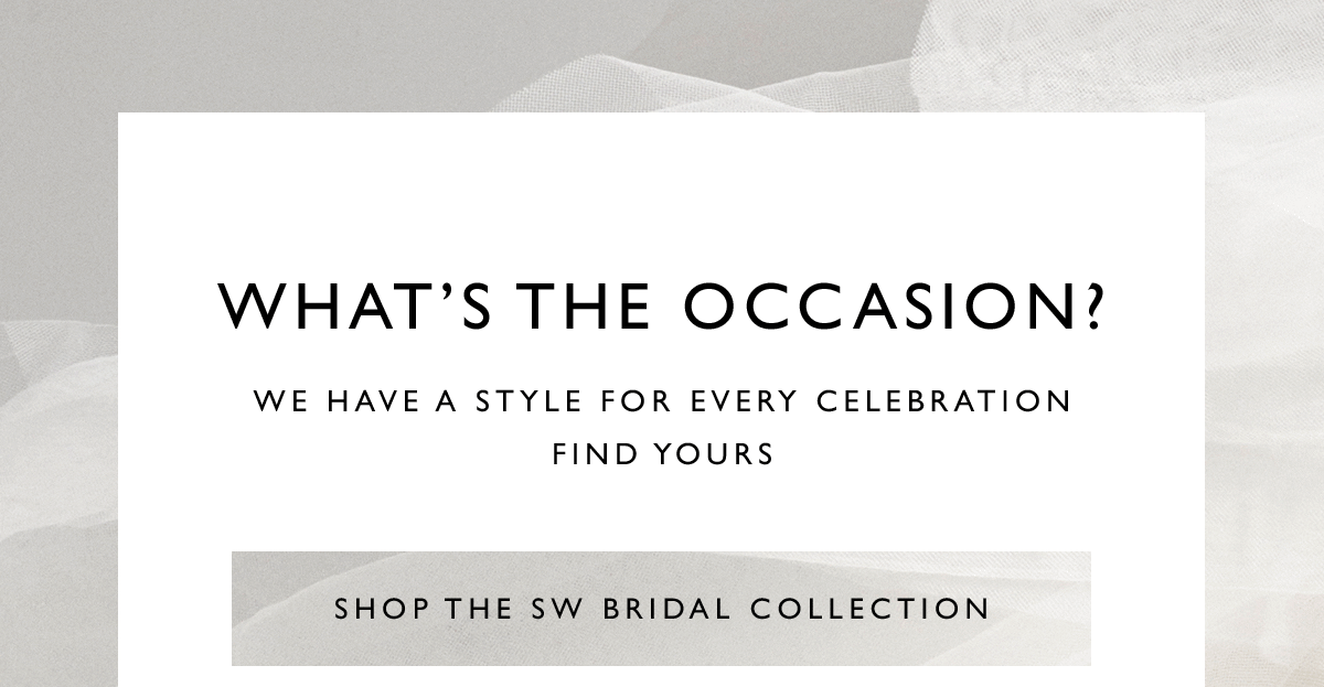 What''s the occasion? | We have a style for every celebration | Find Yours | Shop the SW Bridal Collection