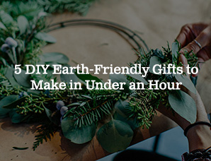 5 DIY Earth-Friendly Gifts to Make in Under an Hour