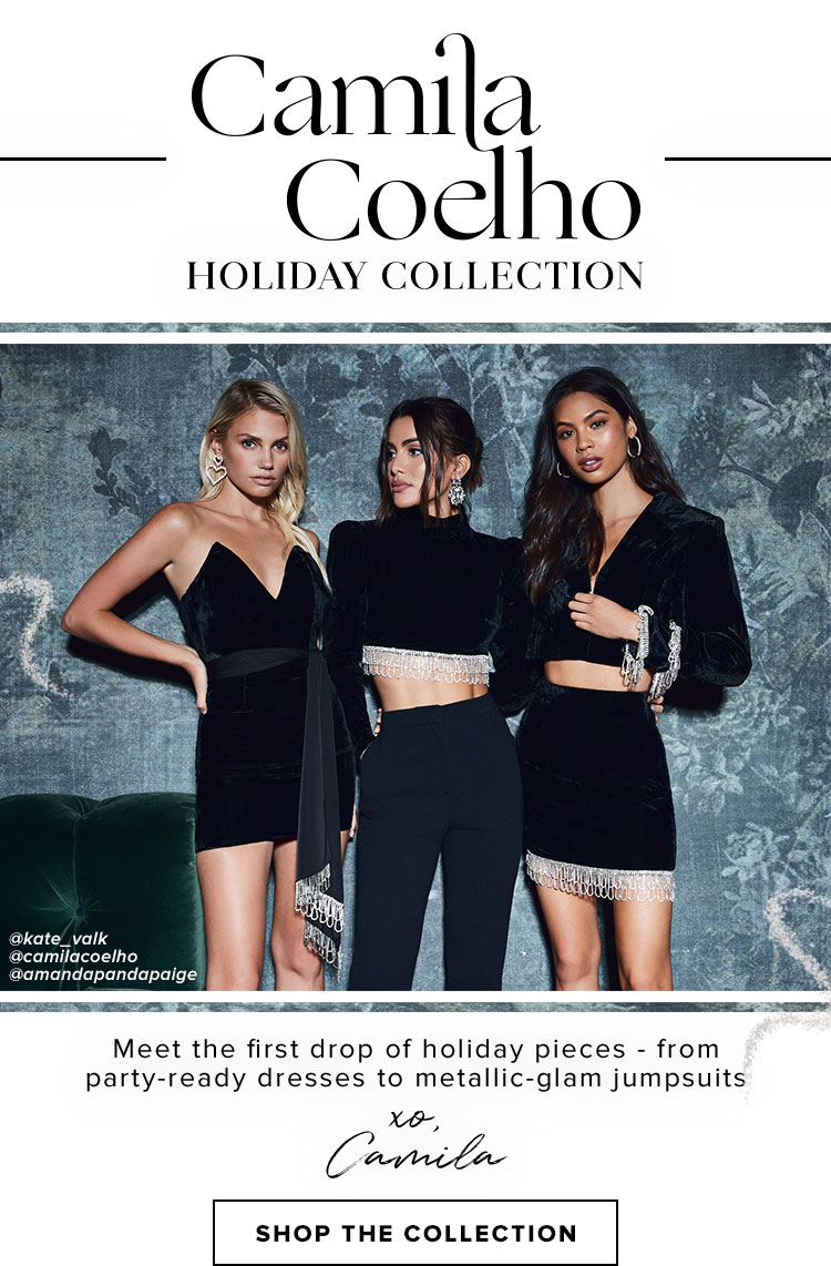 Camila Coelho Holiday Collection. Meet the first drop of holiday pieces - from party-ready dresses to metallic-glam jumpsuits xo, Camila. SHOP THE COLLECTION