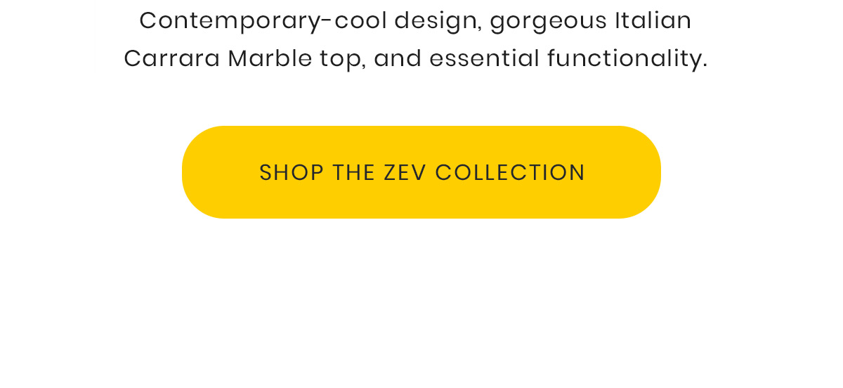Contemporary-cool design, gorgeous Italian Carrara Marble top, and essential functionality. | Shop The Zev Collection
