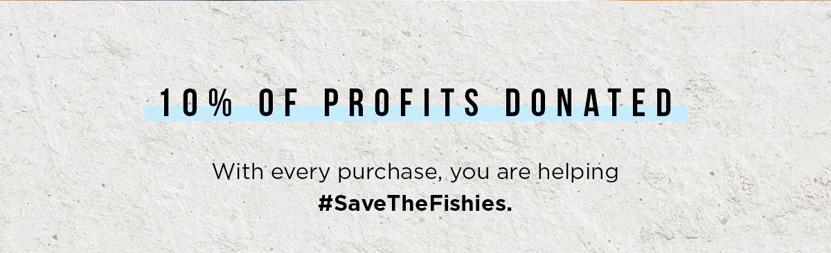10% OF PROFITS DONATED - With every purchase, you are helping #SaveTheFishies.