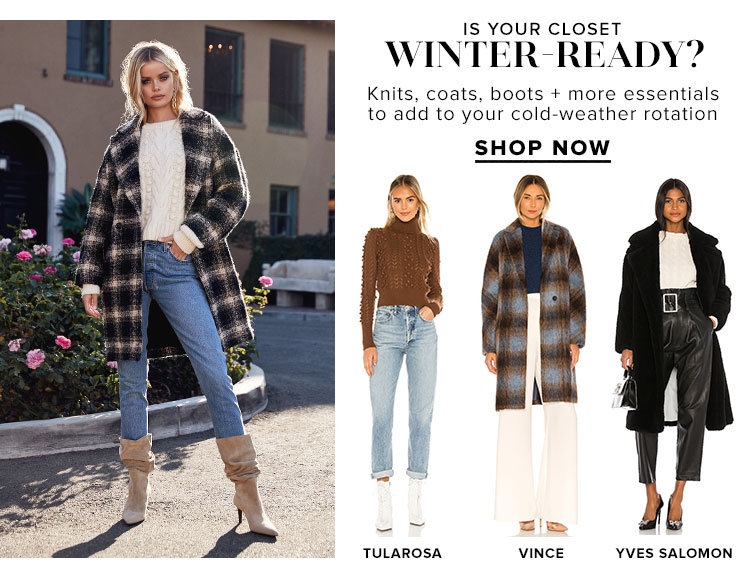 Is Your Closet Winter-Ready? Knits, coats, boots + more essentials to add to your cold-weather rotation. Shop now.