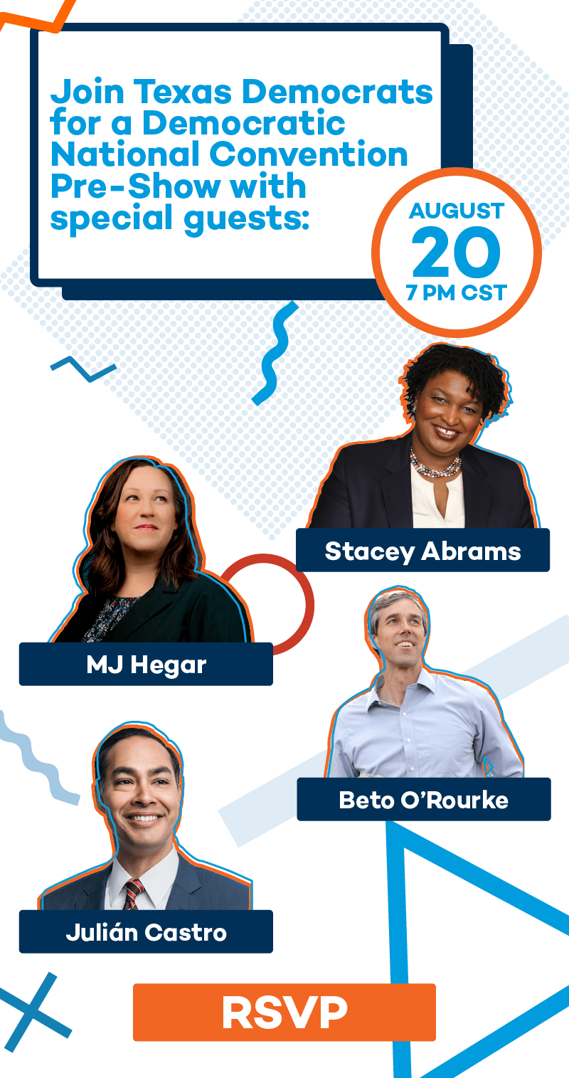 Join Texas Democrats for a Democratic National Convention Pre-Show with special guests Stacey Abrams, MJ Hegar, Beto O'Rourke, Julián Castro, and many more! Tune in on Thursday August 20 at 7PM CST.
