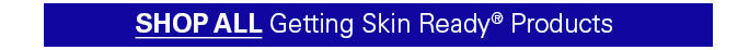 SHOP ALL GETTING SKIN READY® PRODUCTS